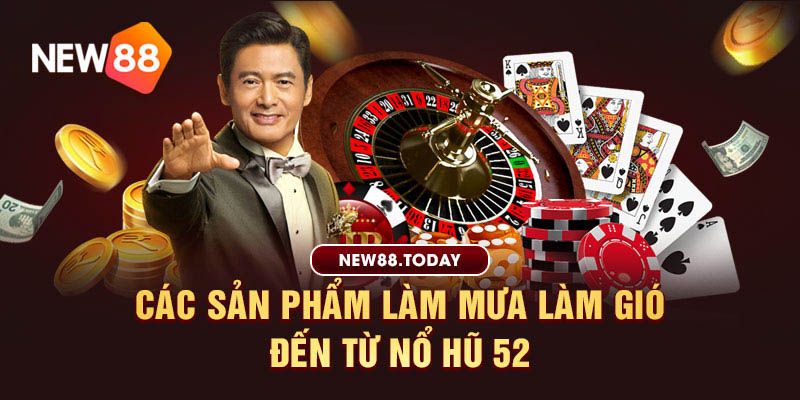 Các sản phẩm làm mưa làm gió đến từ nổ hũ 52