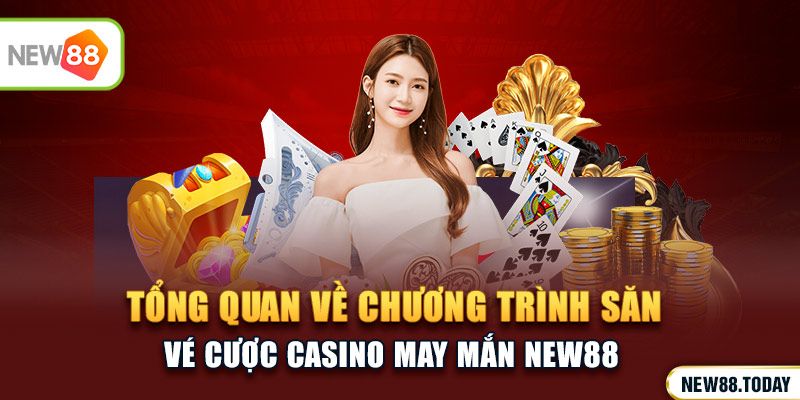 Tổng quan về chương trình săn vé cược casino may mắn NEW88